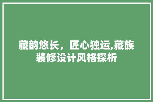 藏韵悠长，匠心独运,藏族装修设计风格探析