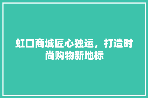 虹口商城匠心独运，打造时尚购物新地标
