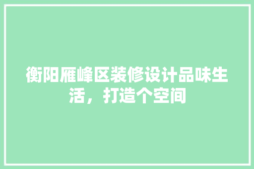 衡阳雁峰区装修设计品味生活，打造个空间