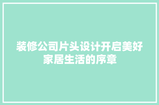 装修公司片头设计开启美好家居生活的序章