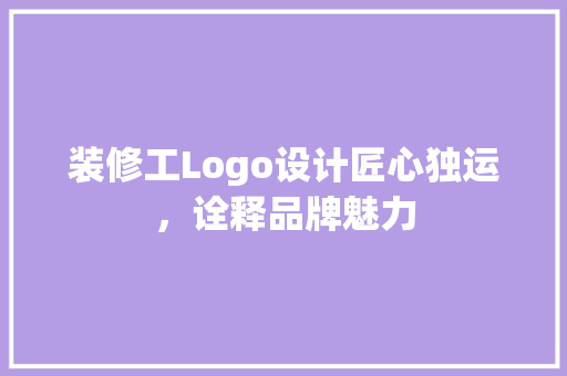 装修工Logo设计匠心独运，诠释品牌魅力