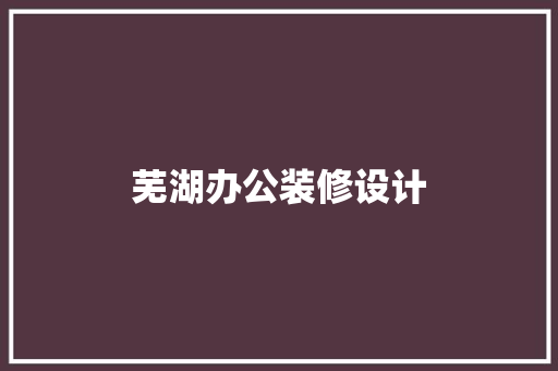 芜湖办公装修设计