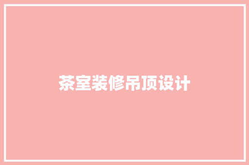茶室装修吊顶设计
