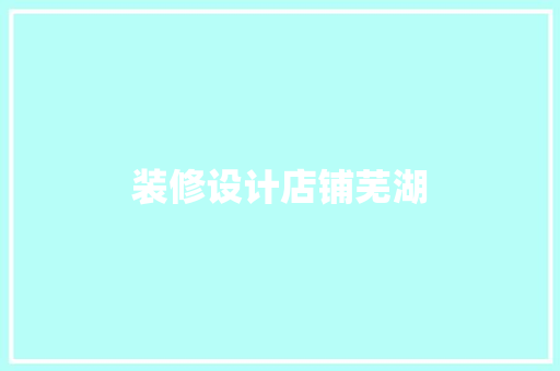 装修设计店铺芜湖  第1张