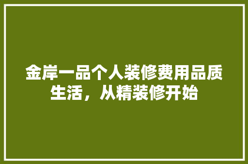 金岸一品个人装修费用品质生活，从精装修开始
