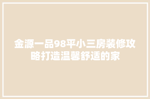 金源一品98平小三房装修攻略打造温馨舒适的家