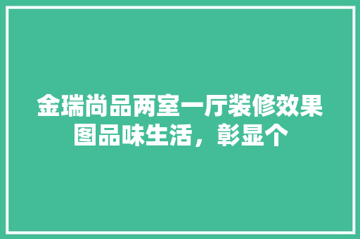 金瑞尚品两室一厅装修效果图品味生活，彰显个  第1张