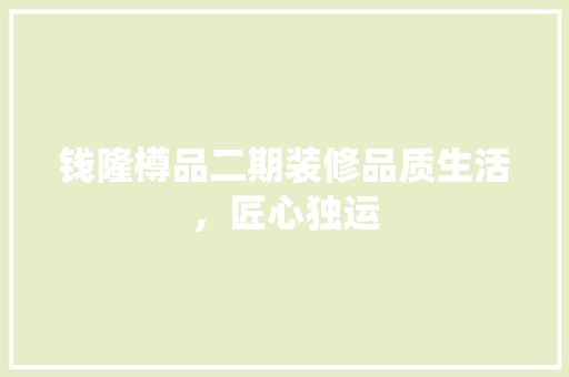 钱隆樽品二期装修品质生活，匠心独运