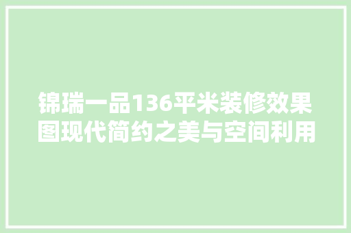 锦瑞一品136平米装修效果图现代简约之美与空间利用的艺术