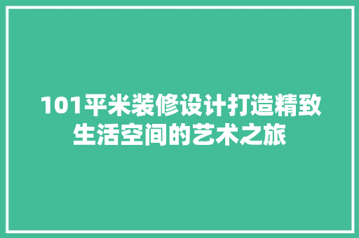 101平米装修设计打造精致生活空间的艺术之旅