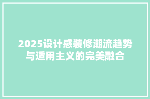 2025设计感装修潮流趋势与适用主义的完美融合