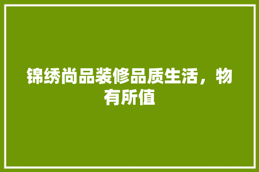 锦绣尚品装修品质生活，物有所值