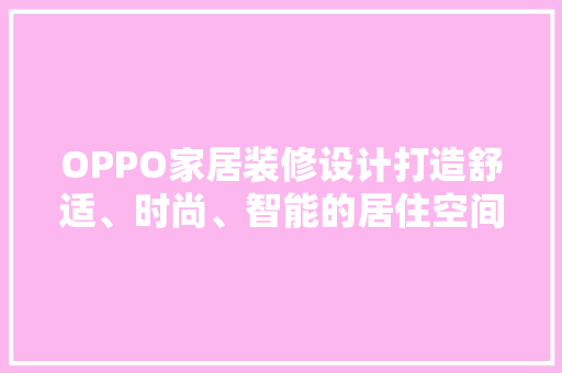OPPO家居装修设计打造舒适、时尚、智能的居住空间