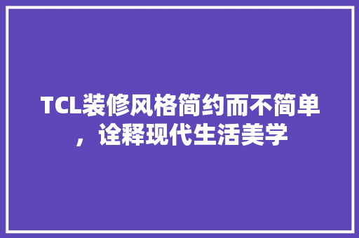 TCL装修风格简约而不简单，诠释现代生活美学