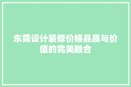 东莞设计装修价格品质与价值的完美融合