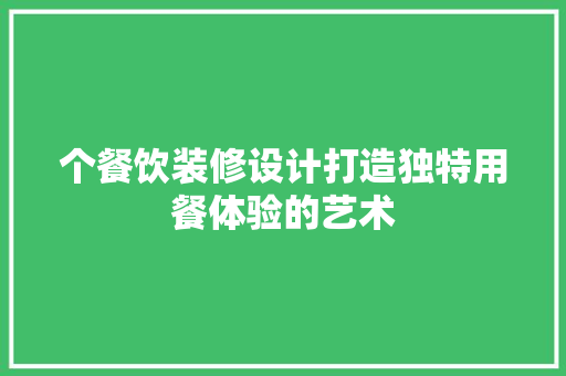 个餐饮装修设计打造独特用餐体验的艺术