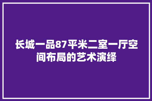 长城一品87平米二室一厅空间布局的艺术演绎