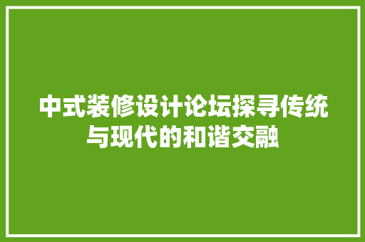 中式装修设计论坛探寻传统与现代的和谐交融