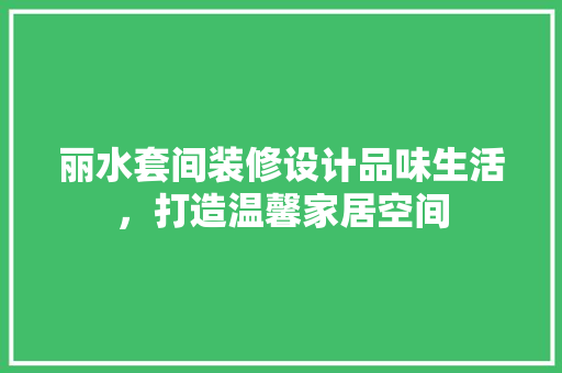 丽水套间装修设计品味生活，打造温馨家居空间