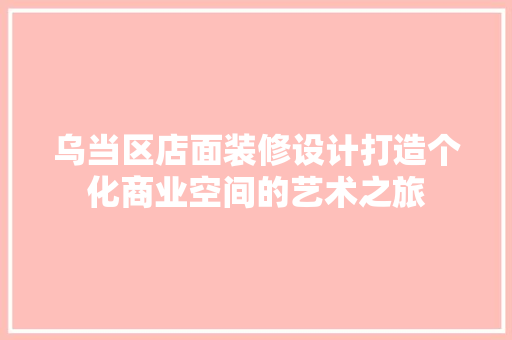 乌当区店面装修设计打造个化商业空间的艺术之旅