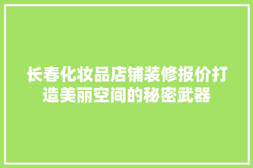 长春化妆品店铺装修报价打造美丽空间的秘密武器