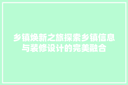 乡镇焕新之旅探索乡镇信息与装修设计的完美融合