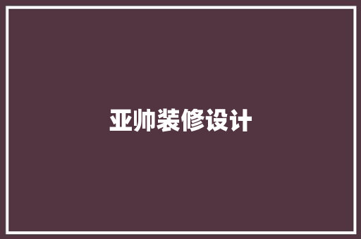 亚帅装修设计