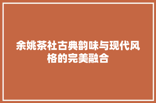 余姚茶社古典韵味与现代风格的完美融合