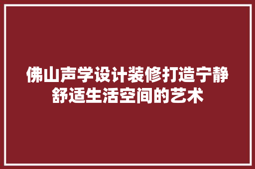 佛山声学设计装修打造宁静舒适生活空间的艺术