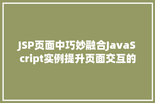 JSP页面中巧妙融合JavaScript实例提升页面交互的方法