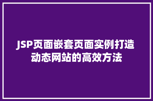 JSP页面嵌套页面实例打造动态网站的高效方法