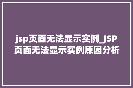 jsp页面无法显示实例_JSP页面无法显示实例原因分析及解决方法