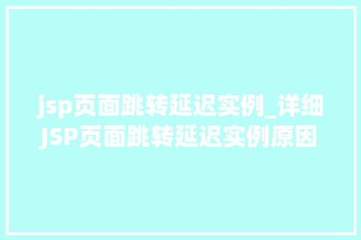 jsp页面跳转延迟实例_详细JSP页面跳转延迟实例原因、影响及解决方法