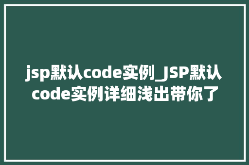 jsp默认code实例_JSP默认code实例详细浅出带你了解JSP编程基础