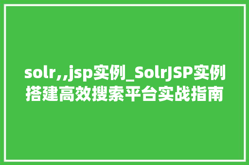 solr,,jsp实例_SolrJSP实例搭建高效搜索平台实战指南  第1张