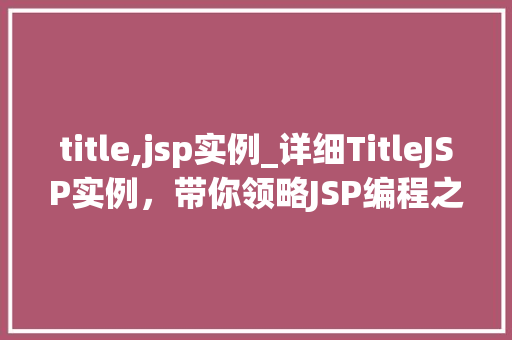 title,jsp实例_详细TitleJSP实例，带你领略JSP编程之美