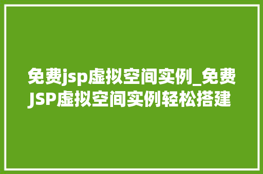 免费jsp虚拟空间实例_免费JSP虚拟空间实例轻松搭建你的个人网站