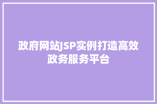 政府网站JSP实例打造高效政务服务平台