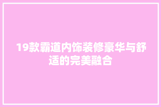 19款霸道内饰装修豪华与舒适的完美融合