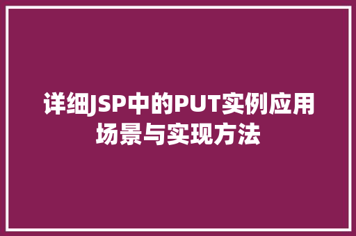 详细JSP中的PUT实例应用场景与实现方法  第1张