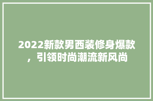 2022新款男西装修身爆款，引领时尚潮流新风尚