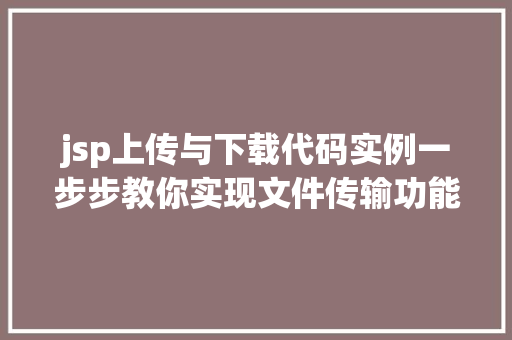 jsp上传与下载代码实例一步步教你实现文件传输功能