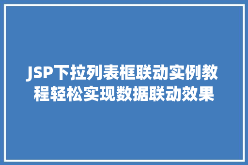 JSP下拉列表框联动实例教程轻松实现数据联动效果