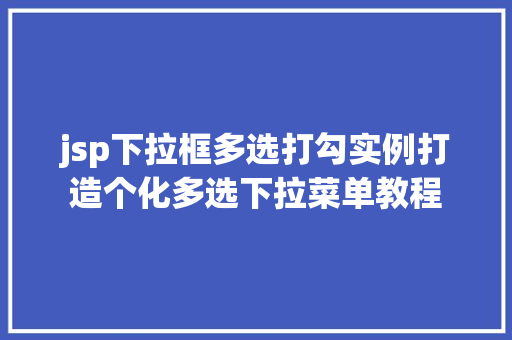 jsp下拉框多选打勾实例打造个化多选下拉菜单教程