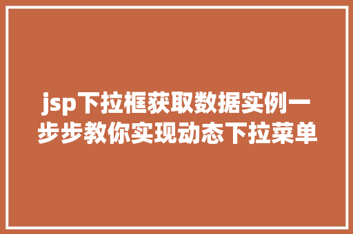 jsp下拉框获取数据实例一步步教你实现动态下拉菜单