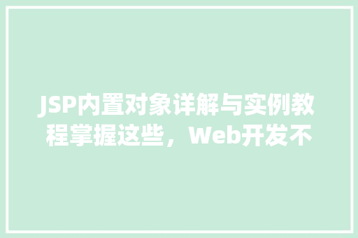 JSP内置对象详解与实例教程掌握这些，Web开发不再是难题