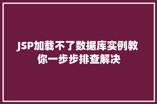 JSP加载不了数据库实例教你一步步排查解决