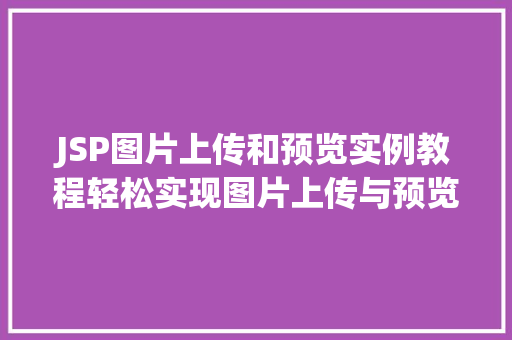 JSP图片上传和预览实例教程轻松实现图片上传与预览功能