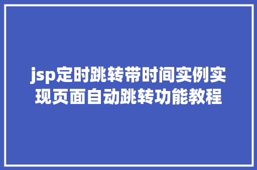 jsp定时跳转带时间实例实现页面自动跳转功能教程