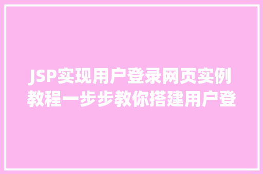 JSP实现用户登录网页实例教程一步步教你搭建用户登录系统